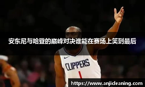 安东尼与哈登的巅峰对决谁能在赛场上笑到最后